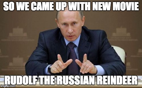 Vladimir Putin | SO WE CAME UP WITH NEW MOVIE RUDOLF THE RUSSIAN REINDEER | image tagged in memes,vladimir putin | made w/ Imgflip meme maker