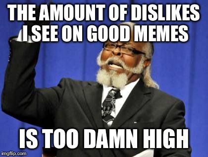 Too Damn High | THE AMOUNT OF DISLIKES I SEE ON GOOD MEMES IS TOO DAMN HIGH | image tagged in memes,too damn high | made w/ Imgflip meme maker