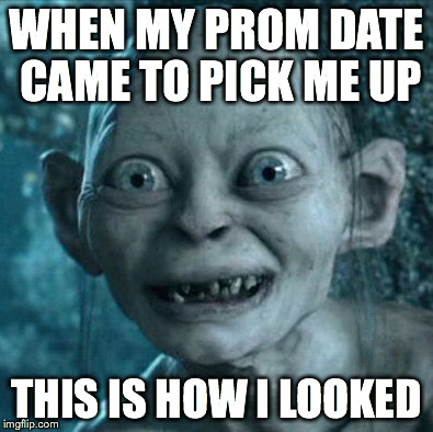 Gollum Meme | WHEN MY PROM DATE CAME TO PICK ME UP THIS IS HOW I LOOKED | image tagged in memes,gollum | made w/ Imgflip meme maker