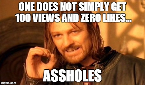 One Does Not Simply | ONE DOES NOT SIMPLY GET 100 VIEWS AND ZERO LIKES... ASSHOLES | image tagged in memes,one does not simply | made w/ Imgflip meme maker