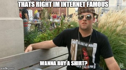 THATS RIGHT IM INTERNET FAMOUS WANNA BUY A SHIRT? | image tagged in douche | made w/ Imgflip meme maker