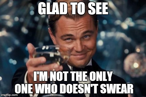 Leonardo Dicaprio Cheers Meme | GLAD TO SEE I'M NOT THE ONLY ONE WHO DOESN'T SWEAR | image tagged in memes,leonardo dicaprio cheers | made w/ Imgflip meme maker