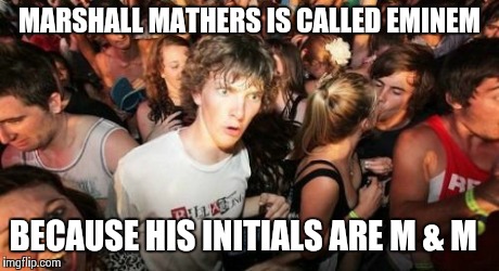 Sudden Clarity Clarence | MARSHALL MATHERS IS CALLED EMINEM BECAUSE HIS INITIALS ARE M & M | image tagged in memes,sudden clarity clarence | made w/ Imgflip meme maker