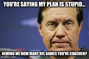 YOU'RE SAYING MY PLAN IS STUPID... REMIND ME HOW MANY NFL GAMES YOU'VE COACHED? | made w/ Imgflip meme maker