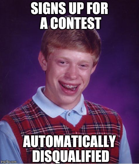 Bad Luck Brian Meme | SIGNS UP FOR A CONTEST AUTOMATICALLY DISQUALIFIED | image tagged in memes,bad luck brian | made w/ Imgflip meme maker