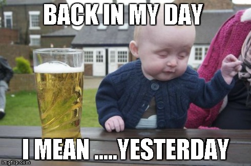 Drunk Baby | BACK IN MY DAY I MEAN .....YESTERDAY | image tagged in memes,drunk baby | made w/ Imgflip meme maker
