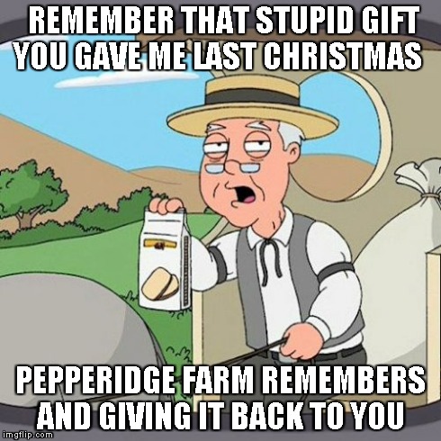 Pepperidge Farm Remembers Meme | REMEMBER THAT STUPID GIFT YOU GAVE ME LAST CHRISTMAS PEPPERIDGE FARM REMEMBERS AND GIVING IT BACK TO YOU | image tagged in memes,pepperidge farm remembers | made w/ Imgflip meme maker