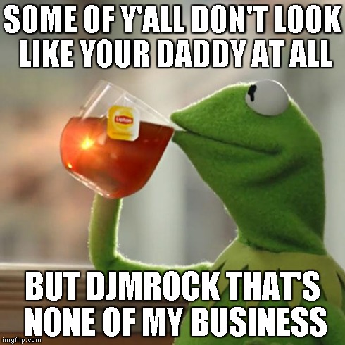 But That's None Of My Business | SOME OF Y'ALL DON'T LOOK LIKE YOUR DADDY AT ALL BUT DJMROCK THAT'S NONE OF MY BUSINESS | image tagged in memes,but thats none of my business,kermit the frog | made w/ Imgflip meme maker