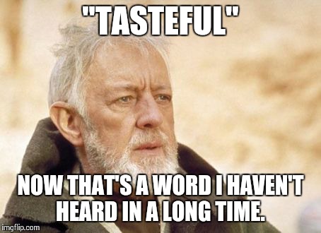 Obi Wan Kenobi | "TASTEFUL" NOW THAT'S A WORD I HAVEN'T HEARD IN A LONG TIME. | image tagged in memes,obi wan kenobi | made w/ Imgflip meme maker