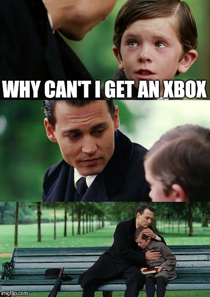 Finding Neverland | WHY CAN'T I GET AN XBOX | image tagged in memes,finding neverland | made w/ Imgflip meme maker