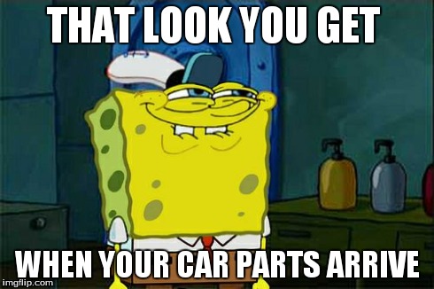 Don't You Squidward | THAT LOOK YOU GET WHEN YOUR CAR PARTS ARRIVE | image tagged in memes,dont you squidward | made w/ Imgflip meme maker
