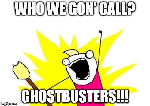 X All The Y | WHO WE GON' CALL? GHOSTBUSTERS!!! | image tagged in memes,x all the y | made w/ Imgflip meme maker