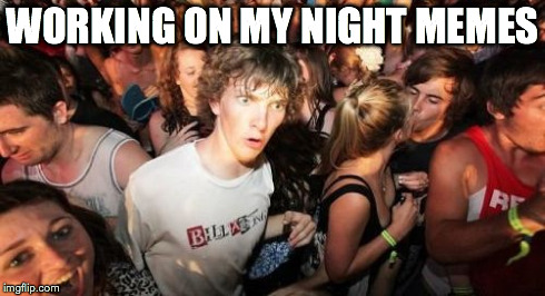 Sudden Clarity Clarence Meme | WORKING ON MY NIGHT MEMES | image tagged in memes,sudden clarity clarence | made w/ Imgflip meme maker