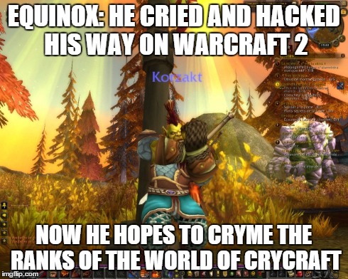 EQUINOX: HE CRIED AND HACKED HIS WAY ON WARCRAFT 2 NOW HE HOPES TO CRYME THE RANKS OF THE WORLD OF CRYCRAFT | made w/ Imgflip meme maker