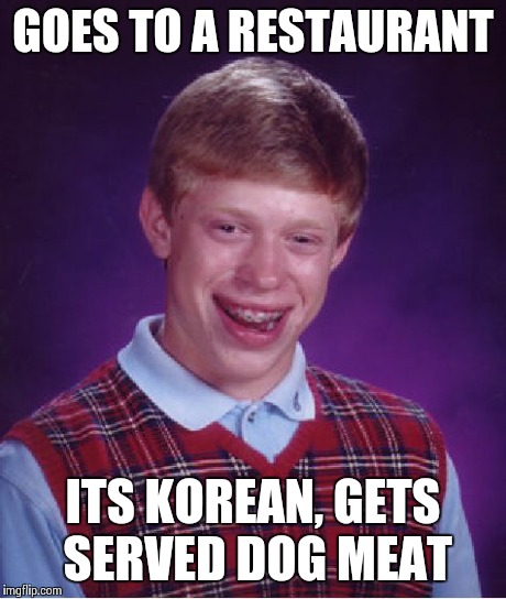Bad Luck Brian Meme | GOES TO A RESTAURANT ITS KOREAN, GETS SERVED DOG MEAT | image tagged in memes,bad luck brian | made w/ Imgflip meme maker