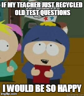 Craig Would Be So Happy | IF MY TEACHER JUST RECYCLED OLD TEST QUESTIONS I WOULD BE SO HAPPY | image tagged in craig would be so happy | made w/ Imgflip meme maker