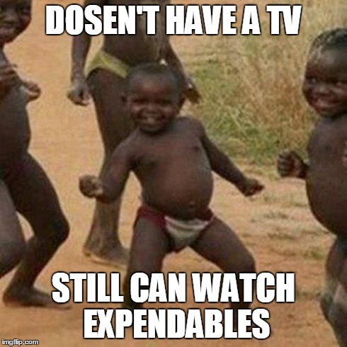 Third World Success Kid Meme | DOSEN'T HAVE A TV STILL CAN WATCH EXPENDABLES | image tagged in memes,third world success kid | made w/ Imgflip meme maker