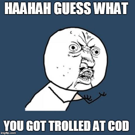 Y U No Meme | HAAHAH GUESS WHAT YOU GOT TROLLED AT COD | image tagged in memes,y u no | made w/ Imgflip meme maker