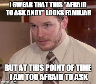 Afraid To Ask Andy Meme | I SWEAR THAT THIS "AFRAID TO ASK ANDY" LOOKS FAMILIAR BUT AT THIS POINT OF TIME I AM TOO AFRAID TO ASK | image tagged in memes,afraid to ask andy,AdviceAnimals | made w/ Imgflip meme maker