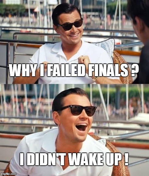 Leonardo Dicaprio Wolf Of Wall Street | WHY I FAILED FINALS ? I DIDN'T WAKE UP ! | image tagged in memes,leonardo dicaprio wolf of wall street | made w/ Imgflip meme maker