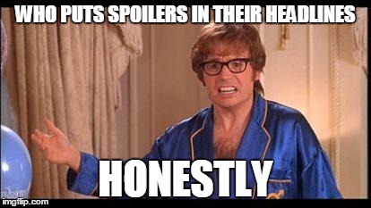 Austin Powers Honestly | WHO PUTS SPOILERS IN THEIR HEADLINES HONESTLY | image tagged in austin powers honestly | made w/ Imgflip meme maker