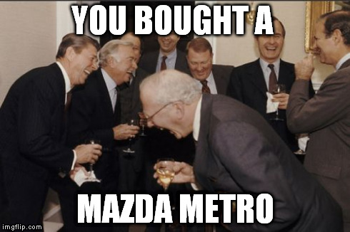 Laughing Men In Suits Meme | YOU BOUGHT A MAZDA METRO | image tagged in memes,laughing men in suits | made w/ Imgflip meme maker