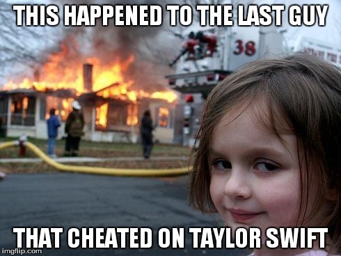 Disaster Girl Meme | THIS HAPPENED TO THE LAST GUY THAT CHEATED ON TAYLOR SWIFT | image tagged in memes,disaster girl | made w/ Imgflip meme maker