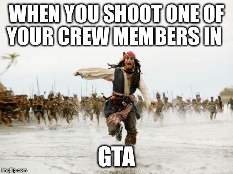 Jack Sparrow Being Chased | WHEN YOU SHOOT ONE OF YOUR CREW MEMBERS IN GTA | image tagged in memes,jack sparrow being chased | made w/ Imgflip meme maker