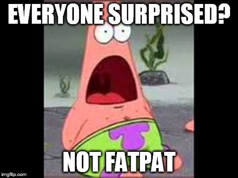 Surprised Patrick | EVERYONE SURPRISED? NOT FATPAT | image tagged in surprised patrick | made w/ Imgflip meme maker
