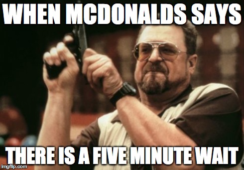 Am I The Only One Around Here | WHEN MCDONALDS SAYS THERE IS A FIVE MINUTE WAIT | image tagged in memes,am i the only one around here | made w/ Imgflip meme maker