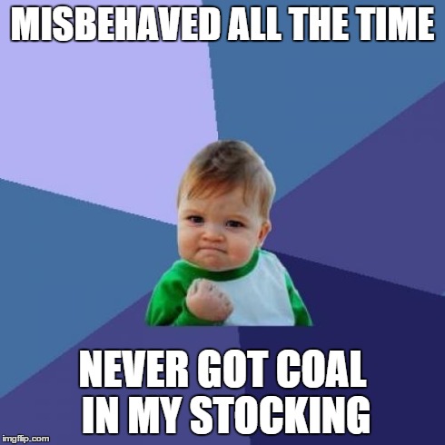 Success Kid Meme | MISBEHAVED ALL THE TIME NEVER GOT COAL IN MY STOCKING | image tagged in memes,success kid | made w/ Imgflip meme maker