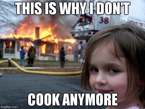 Disaster Girl Meme | THIS IS WHY I DON'T COOK ANYMORE | image tagged in memes,disaster girl | made w/ Imgflip meme maker