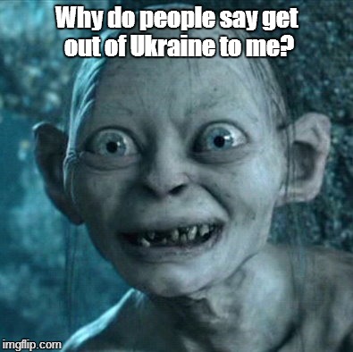 Putin | Why do people say get out of Ukraine to me? | image tagged in memes,gollum | made w/ Imgflip meme maker