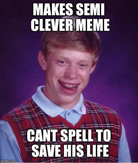 Bad Luck Brian Meme | MAKES SEMI CLEVER MEME CANT SPELL TO SAVE HIS LIFE | image tagged in memes,bad luck brian | made w/ Imgflip meme maker