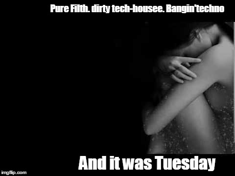 Pure Filth. dirty tech-housee. Bangin'techno And it was Tuesday | image tagged in uh oh | made w/ Imgflip meme maker