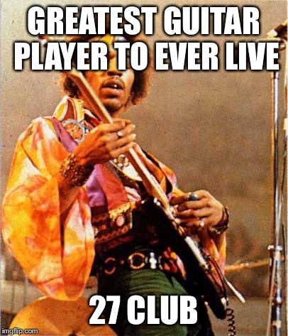 Scumbag jimi hendrix | GREATEST GUITAR PLAYER TO EVER LIVE 27 CLUB | image tagged in jimi hendrix | made w/ Imgflip meme maker