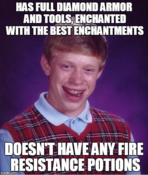 Bad Luck Brian Meme | HAS FULL DIAMOND ARMOR AND TOOLS, ENCHANTED WITH THE BEST ENCHANTMENTS DOESN'T HAVE ANY FIRE RESISTANCE POTIONS | image tagged in memes,bad luck brian | made w/ Imgflip meme maker