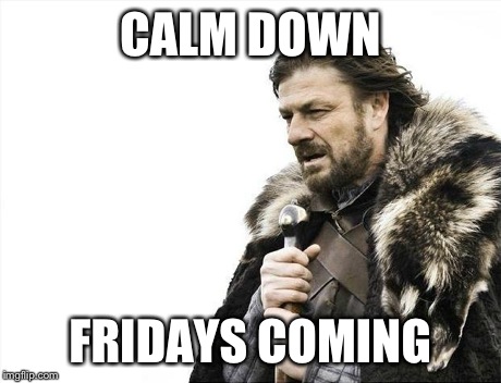 Brace Yourselves X is Coming | CALM DOWN FRIDAYS COMING | image tagged in memes,brace yourselves x is coming | made w/ Imgflip meme maker
