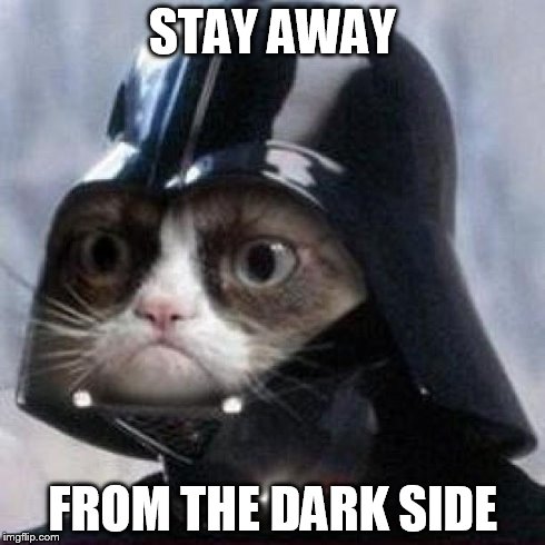 Darth Grumpy Cat | STAY AWAY FROM THE DARK SIDE | image tagged in darth grumpy cat | made w/ Imgflip meme maker
