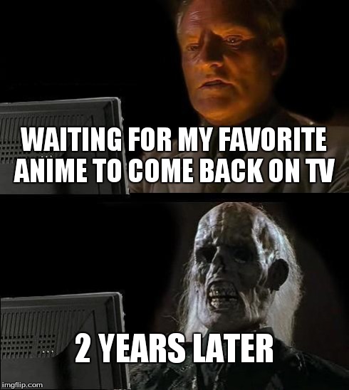 I'll Just Wait Here Meme | WAITING FOR MY FAVORITE ANIME TO COME BACK ON TV 2 YEARS LATER | image tagged in memes,ill just wait here | made w/ Imgflip meme maker