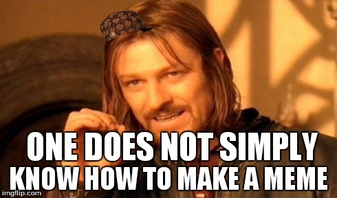 One Does Not Simply Meme | ONE DOES NOT SIMPLY KNOW HOW TO MAKE A MEME | image tagged in memes,one does not simply,scumbag | made w/ Imgflip meme maker