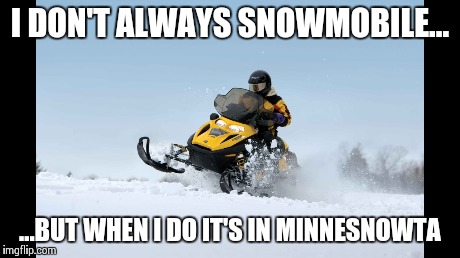 Minnesnowta | I DON'T ALWAYS SNOWMOBILE... ...BUT WHEN I DO IT'S IN MINNESNOWTA | image tagged in snowmobiling,i don't always but when i do | made w/ Imgflip meme maker