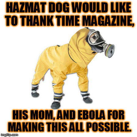 Time Magazine announces Ebola fighters as people of the year. | HAZMAT DOG WOULD LIKE TO THANK TIME MAGAZINE, HIS MOM, AND EBOLA FOR MAKING THIS ALL POSSIBLE. | image tagged in memes,ebola | made w/ Imgflip meme maker