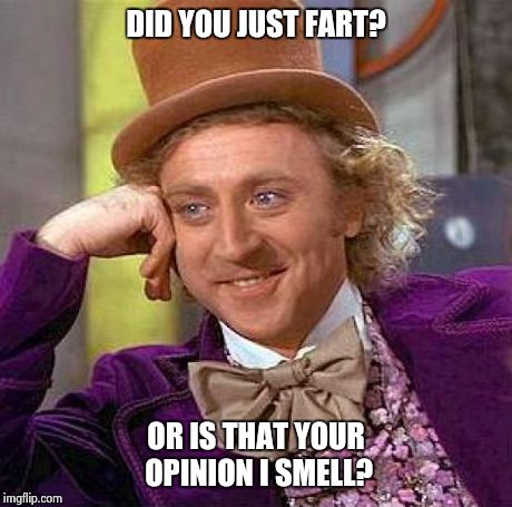 Creepy Condescending Wonka | DID YOU JUST FART? OR IS THAT YOUR OPINION I SMELL? | image tagged in memes,creepy condescending wonka | made w/ Imgflip meme maker