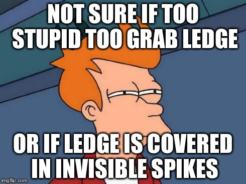 NOT SURE IF TOO STUPID TOO GRAB LEDGE OR IF LEDGE IS COVERED IN INVISIBLE SPIKES | image tagged in memes,futurama fry | made w/ Imgflip meme maker