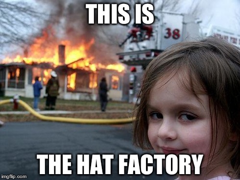 THIS IS THE HAT FACTORY | image tagged in memes,disaster girl | made w/ Imgflip meme maker