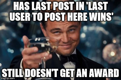 Leonardo Dicaprio Cheers Meme | HAS LAST POST IN 'LAST USER TO POST HERE WINS' STILL DOESN'T GET AN AWARD | image tagged in memes,leonardo dicaprio cheers | made w/ Imgflip meme maker
