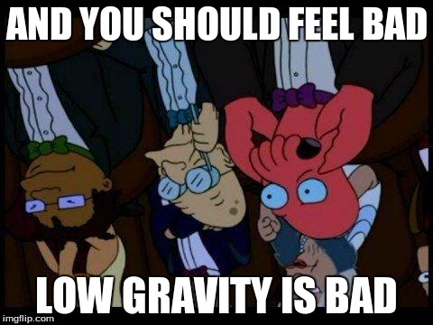 You Should Feel Bad Zoidberg Meme | AND YOU SHOULD FEEL BAD LOW GRAVITY IS BAD | image tagged in memes,you should feel bad zoidberg | made w/ Imgflip meme maker