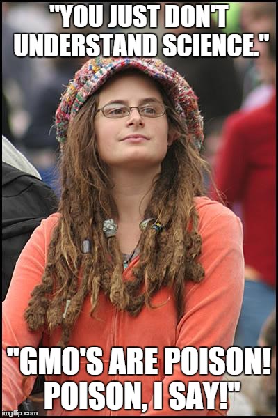 College Liberal Meme | "YOU JUST DON'T UNDERSTAND SCIENCE." "GMO'S ARE POISON! POISON, I SAY!" | image tagged in memes,college liberal | made w/ Imgflip meme maker