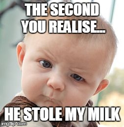 Skeptical Baby | THE SECOND YOU REALISE... HE STOLE MY MILK | image tagged in memes,skeptical baby | made w/ Imgflip meme maker